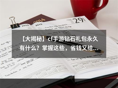 【大揭秘】cf手游钻石礼包永久有什么？掌握这些，省钱又给力！(【超实用攻略】cf手游永久钻石礼包的优惠内容，了解一下！)