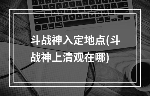 斗战神入定地点(斗战神上清观在哪)