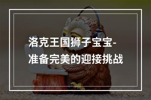 洛克王国狮子宝宝-准备完美的迎接挑战