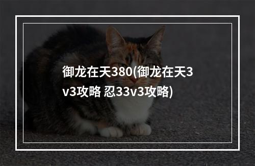 御龙在天380(御龙在天3v3攻略 忍33v3攻略)