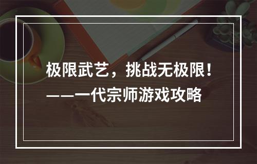 极限武艺，挑战无极限！——一代宗师游戏攻略