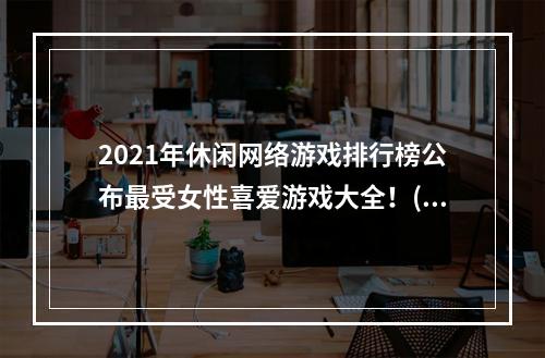 2021年休闲网络游戏排行榜公布最受女性喜爱游戏大全！(打破性别界限，畅玩游戏乐趣)