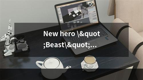 New hero \"Beast\" brings excitement to DOTA2; Technical changes to \&