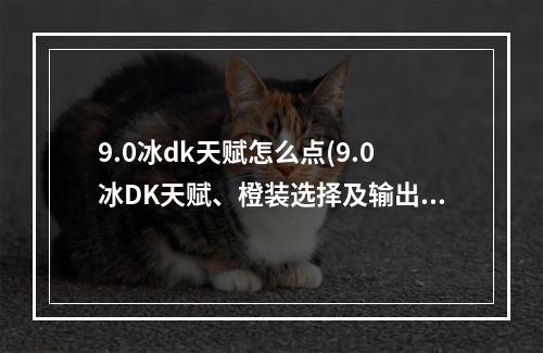 9.0冰dk天赋怎么点(9.0冰DK天赋、橙装选择及输出手法教学)