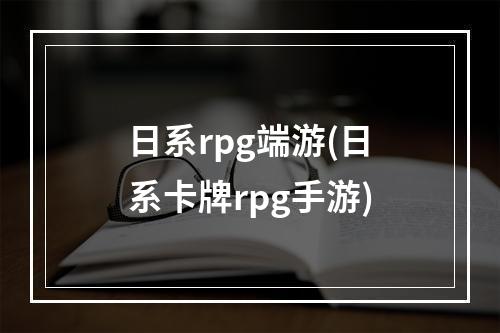 日系rpg端游(日系卡牌rpg手游)