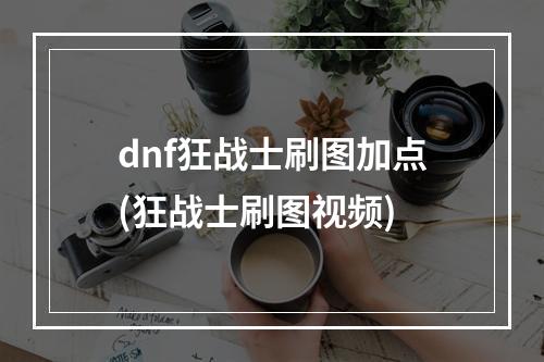 dnf狂战士刷图加点(狂战士刷图视频)