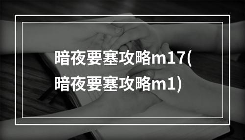 暗夜要塞攻略m17(暗夜要塞攻略m1)