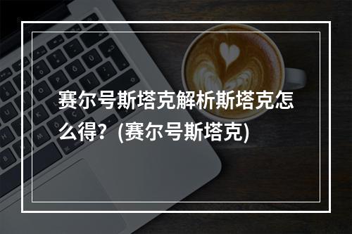 赛尔号斯塔克解析斯塔克怎么得？(赛尔号斯塔克)