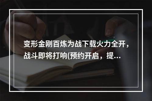 变形金刚百炼为战下载火力全开，战斗即将打响(预约开启，提前下载)