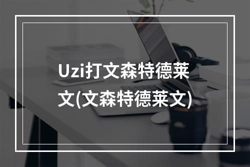 Uzi打文森特德莱文(文森特德莱文)