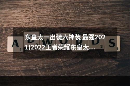 东皇太一出装六神装 最强2021(2022王者荣耀东皇太一最强六神装出装顺序推荐 机游 )