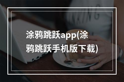 涂鸦跳跃app(涂鸦跳跃手机版下载)