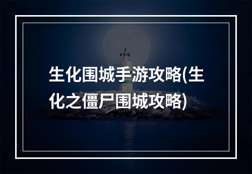 生化围城手游攻略(生化之僵尸围城攻略)