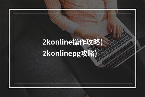 2konline操作攻略(2konlinepg攻略)