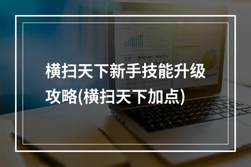 横扫天下新手技能升级攻略(横扫天下加点)