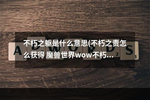 不朽之躯是什么意思(不朽之责怎么获得 魔兽世界wow不朽之责)