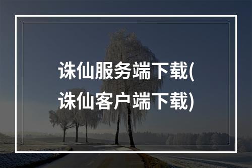 诛仙服务端下载(诛仙客户端下载)