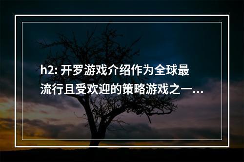 h2: 开罗游戏介绍作为全球最流行且受欢迎的策略游戏之一，《开罗游戏》赢得了广大玩家的喜爱。在游戏中，玩家将扮演一名政治领袖，需要通过利用资源、与其他玩家互动以