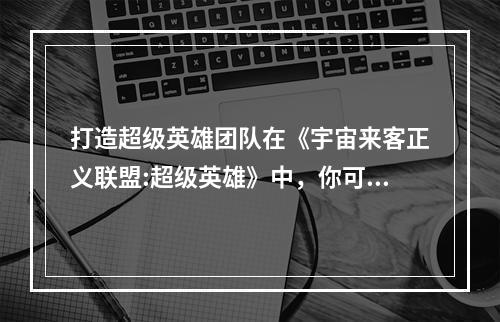 打造超级英雄团队在《宇宙来客正义联盟:超级英雄》中，你可以扮演一名英雄，与其他玩家组成一个超级英雄团队。游戏中有许多英雄可供选择，每个英雄都有其独特的技能和能力