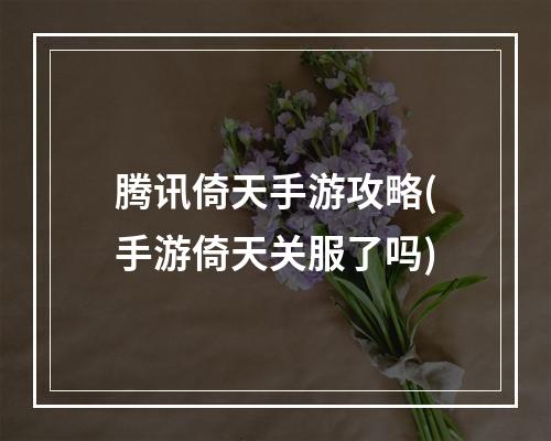 腾讯倚天手游攻略(手游倚天关服了吗)