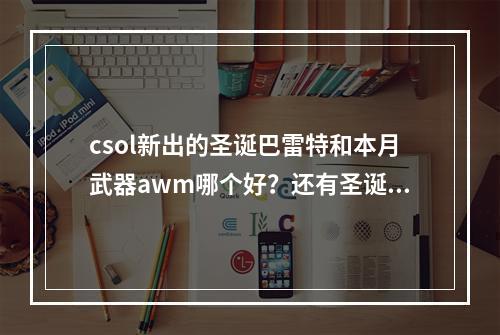 csol新出的圣诞巴雷特和本月武器awm哪个好？还有圣诞巴雷特值得买吗(圣诞巴雷特)