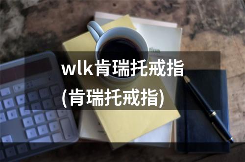 wlk肯瑞托戒指(肯瑞托戒指)