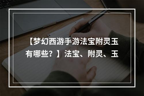 【梦幻西游手游法宝附灵玉有哪些？】法宝、附灵、玉