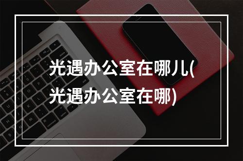 光遇办公室在哪儿(光遇办公室在哪)