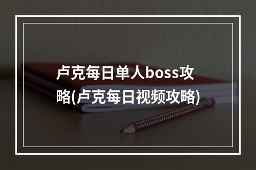 卢克每日单人boss攻略(卢克每日视频攻略)