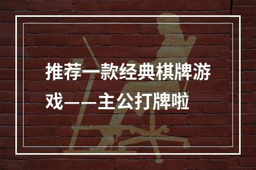 推荐一款经典棋牌游戏——主公打牌啦