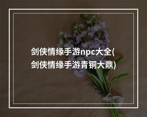 剑侠情缘手游npc大全(剑侠情缘手游青铜大鼎)