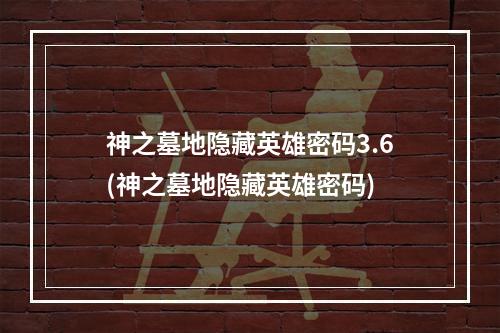 神之墓地隐藏英雄密码3.6(神之墓地隐藏英雄密码)