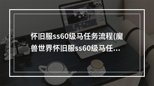 怀旧服ss60级马任务流程(魔兽世界怀旧服ss60级马任务怎么做 任务完成方法 魔兽世 )