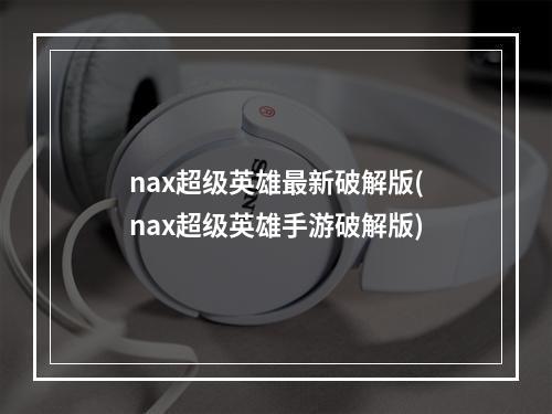 nax超级英雄最新破解版(nax超级英雄手游破解版)