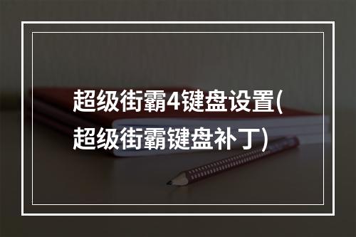 超级街霸4键盘设置(超级街霸键盘补丁)