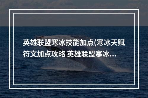 英雄联盟寒冰技能加点(寒冰天赋符文加点攻略 英雄联盟寒冰如何带天赋好 英雄)