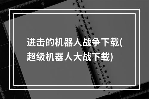 进击的机器人战争下载(超级机器人大战下载)