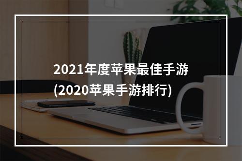 2021年度苹果最佳手游(2020苹果手游排行)