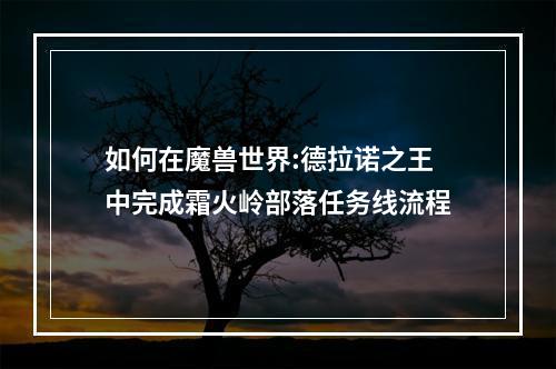 如何在魔兽世界:德拉诺之王中完成霜火岭部落任务线流程