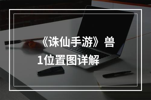 《诛仙手游》兽1位置图详解