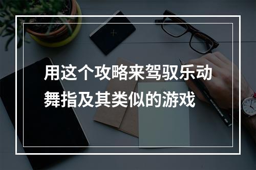 用这个攻略来驾驭乐动舞指及其类似的游戏