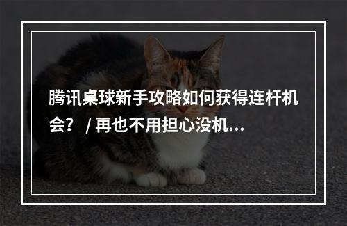 腾讯桌球新手攻略如何获得连杆机会？ / 再也不用担心没机会连杆！腾讯桌球连杆技巧分享