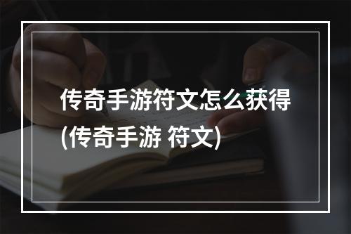 传奇手游符文怎么获得(传奇手游 符文)