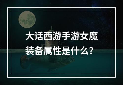 大话西游手游女魔装备属性是什么？