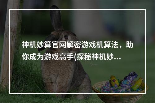 神机妙算官网解密游戏机算法，助你成为游戏高手(探秘神机妙算从算法到胜利的必经之路)