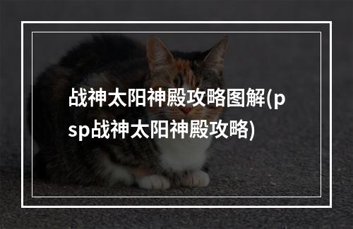 战神太阳神殿攻略图解(psp战神太阳神殿攻略)