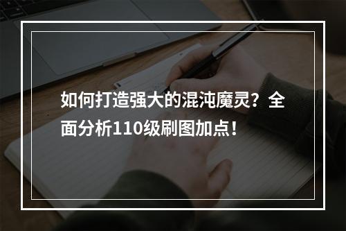 如何打造强大的混沌魔灵？全面分析110级刷图加点！