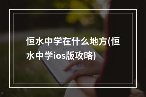 恒水中学在什么地方(恒水中学ios版攻略)