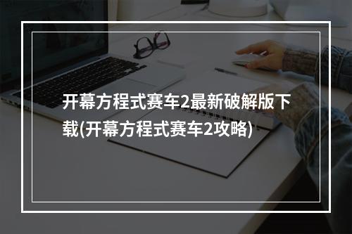 开幕方程式赛车2最新破解版下载(开幕方程式赛车2攻略)