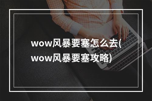 wow风暴要塞怎么去(wow风暴要塞攻略)